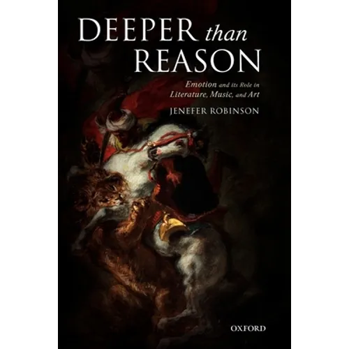 Deeper Than Reason: Emotion and Its Role in Literature, Music, and Art