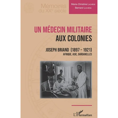 Un médecin militaire aux colonies: Joseph Briand (1897-1921) Afrique, Asie, Dardanelles