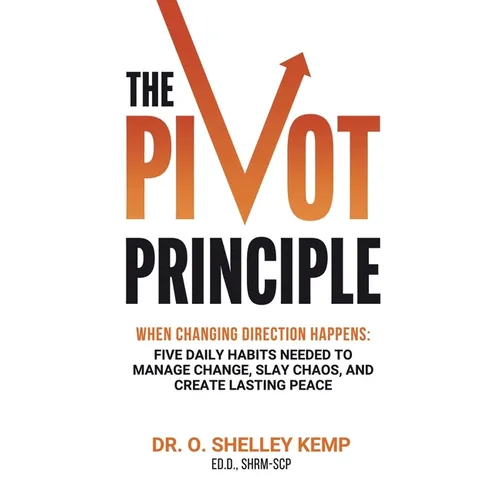 The Pivot Principle: When Changing Direction Happens, Five Daily Habits Needed to Manage Change, Slay Chaos, and Create Lasting Peace