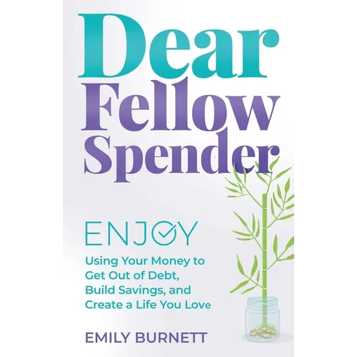 Dear Fellow Spender: Enjoy Using Your Money to Get Out of Debt, Build Savings, and Create a Life You Love