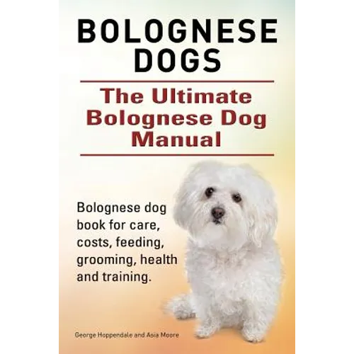 Bolognese Dogs. Ultimate Bolognese Dog Manual. Bolognese dog book for care, costs, feeding, grooming, health and training.