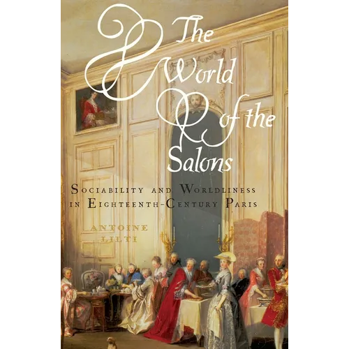 The World of the Salons: Sociability and Worldliness in Eighteenth-Century Paris