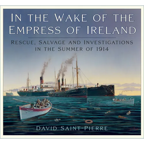 In the Wake of the Empress of Ireland: Rescue, Salvage and Investigations in the Summer of 1914