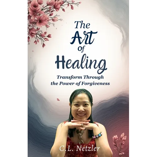 The Art of Healing: Transform Through the Power of Forgiveness