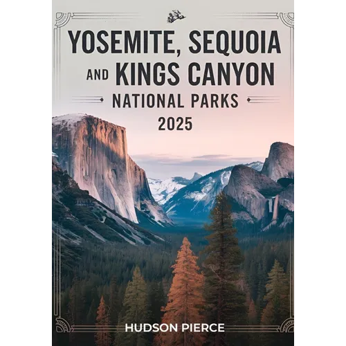 Yosemite, Sequoia, and Kings Canyon National Parks Guide 2025: Your Ultimate Resource for Exploring California's Majestic Sierra Nevada - Comprehensiv