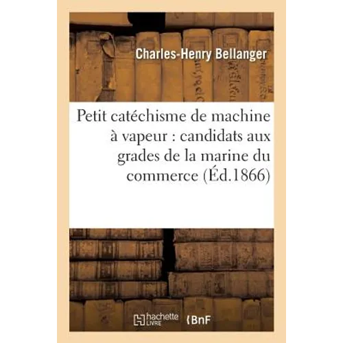 Petit Catéchisme de Machine À Vapeur: À l'Usage Des Candidats Aux Grades de la Marine Du Commerce