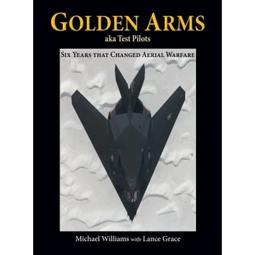 Golden Arms, aka Test Pilots: Six Years that Changed Aerial Warfare (Hardcover)