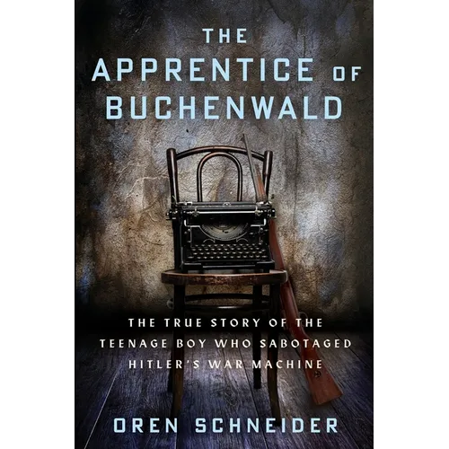 The Apprentice of Buchenwald: The True Story of the Teenage Boy Who Sabotaged Hitler's War Machine