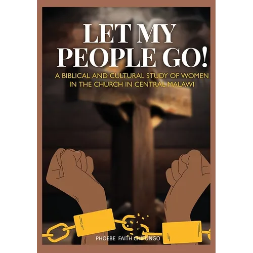 Let My People Go!: A Biblical and Cultural Study of Women in the Church in Central Malawi