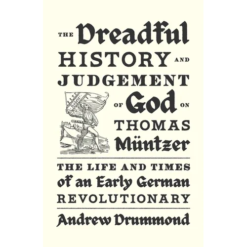 The Dreadful History and Judgement of God on Thomas Müntzer: The Life and Times of an Early German Revolutionary