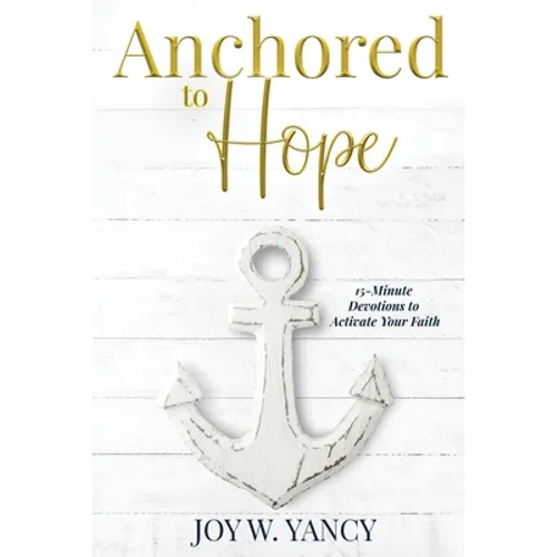 Anchored to Hope: 15-Minute Devotions to Activate Your Faith