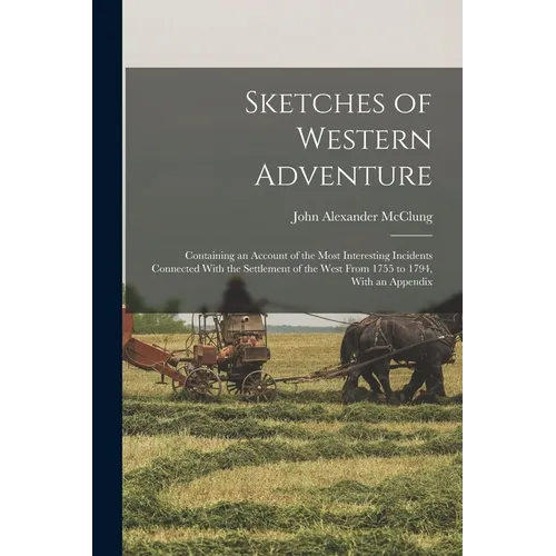 Sketches of Western Adventure: Containing an Account of the Most Interesting Incidents Connected With the Settlement of the West From 1755 to 1794, W