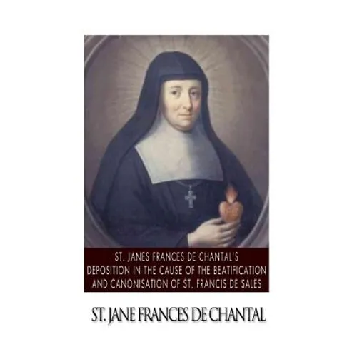 St. Jane Frances de Chantal's Depositions in the Cause of the Beatification and Canonisation of St. Francis de Sales