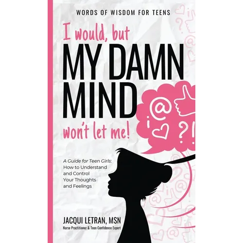 I would, but MY DAMN MIND won't let me!: A Guide for Teen Girls: How to Understand and Control Your Thoughts and Feelings