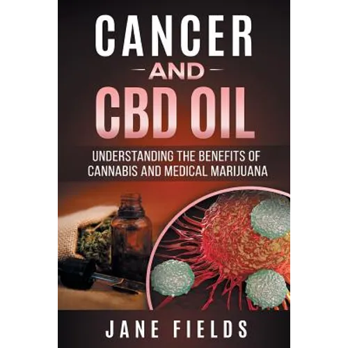Cancer and CBD OIL - Understanding the Benefits of Cannabis & Medical Marijuana: The natural, effective, modern day treatment to fight breast, prostat
