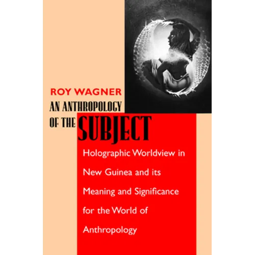 An Anthropology of the Subject: Holographic Worldview in New Guinea and Its Meaning and Significance for the World of Anthropology