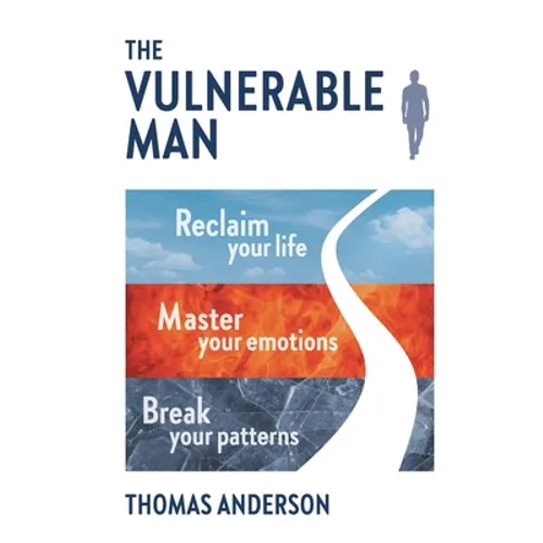 The Vulnerable Man: Break your patterns. Master your emotions. Reclaim your life.