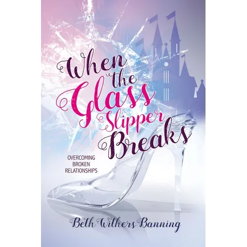 When the Glass Slipper Breaks: Overcoming Broken Relationships