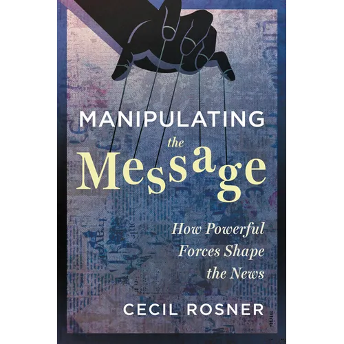 Manipulating the Message: How Powerful Forces Shape the News