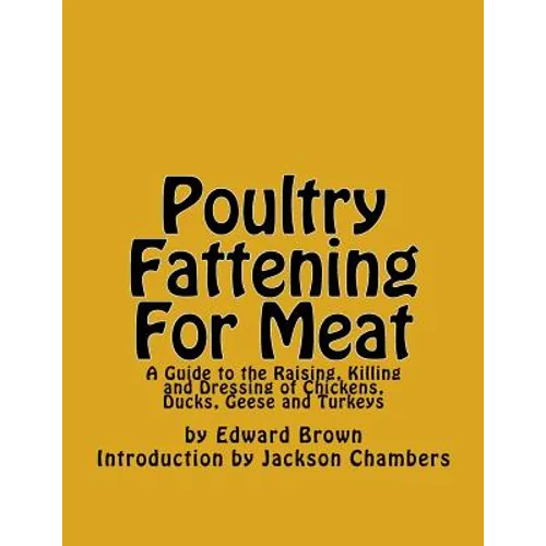 Poultry Fattening For Meat: A Guide to the Raising, Killing and Dressing of Chickens, Ducks, Geese and Turkeys