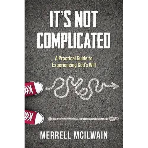It's Not Complicated: A Practical Guide to Experiencing God's Will