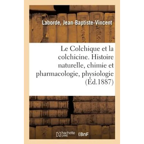 Le Colchique Et La Colchicine: Histoire Naturelle, Chimie Et Pharmacologie, Physiologie, Toxicologie, Thérapeutique