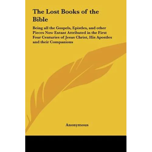 The Lost Books of the Bible: Being all the Gospels, Epistles, and other Pieces Now Extant Attributed in the First Four Centuries of Jesus Christ, His