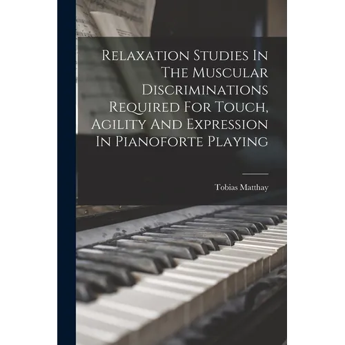 Relaxation Studies In The Muscular Discriminations Required For Touch, Agility And Expression In Pianoforte Playing