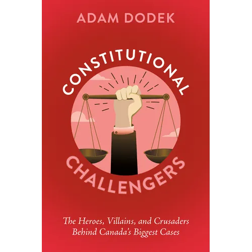 Constitutional Challengers: The Heroes, Villains, and Crusaders Behind Canada's Biggest Cases