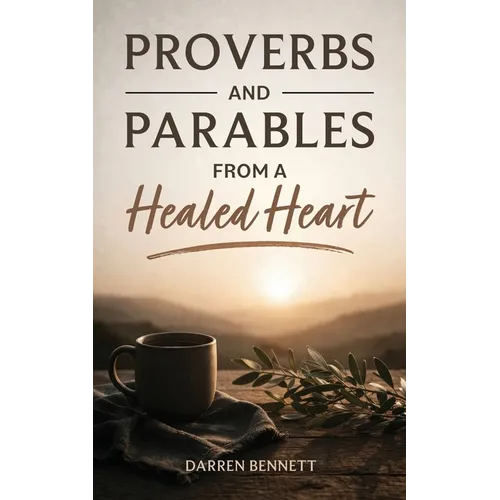 Proverbs and Parables from a Healed Heart