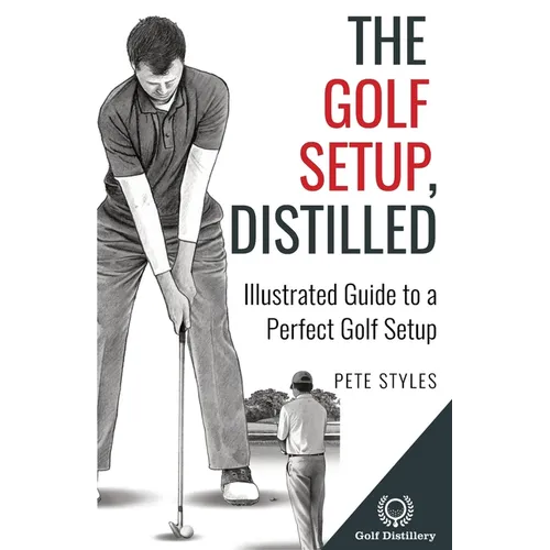 The Golf Setup, Distilled: Illustrated Guide to a Perfect Golf Setup