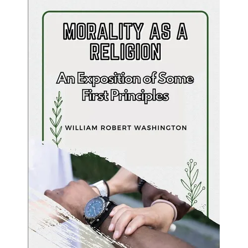 Morality as a Religion: An Exposition of Some First Principles