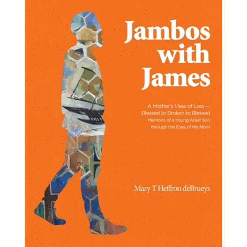 Jambos With James: A Mother's View of Loss - Blessed to Broken to Blessed Memoirs of a Young Adult Son through the Eyes of His Mom