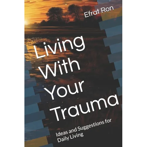 Living With Your Trauma: Ideas and Suggestions for Daily Living
