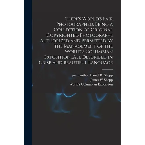 Shepp's World's Fair Photographed. Being a Collection of Original Copyrighted Photographs Authorized and Permitted by the Management of the World's Co