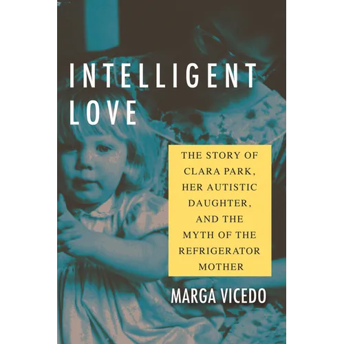 Intelligent Love: The Story of Clara Park, Her Autistic Daughter, and the Myth of the Refrigerator Mother