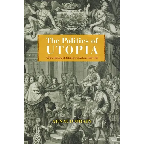 The Politics of Utopia: A New History of John Law's System, 1695-1795