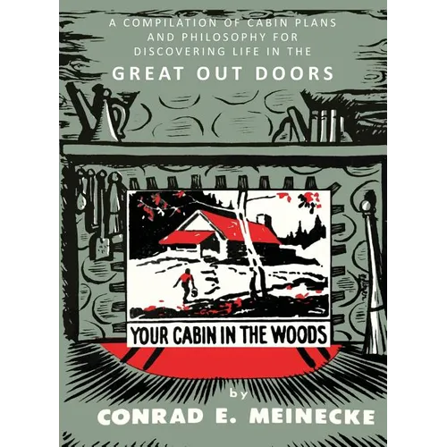 Your Cabin in the Woods: A Compilation of Cabin Plans and Philosophy for Discovering Life in the Great Out Doors
