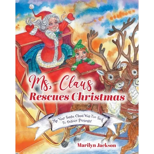 Ms. Claus Rescues Christmas: The Year Santa Claus Was Too Sick To Deliver Presents!