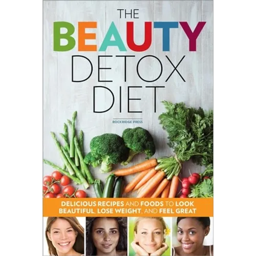 The Beauty Detox Diet: Delicious Recipes and Foods to Look Beautiful, Lose Weight, and Feel Great