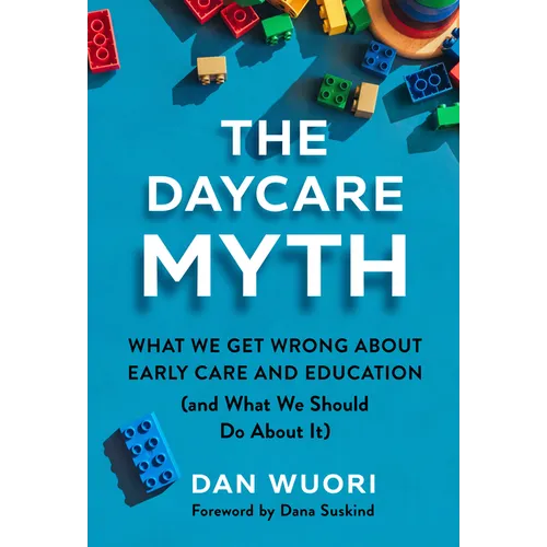 The Daycare Myth: What We Get Wrong about Early Care and Education (and What We Should Do about It)