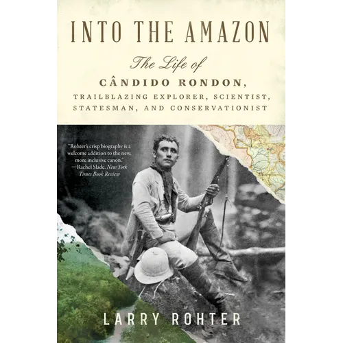 Into the Amazon: The Life of Cândido Rondon, Trailblazing Explorer, Scientist, Statesman, and Conservationist