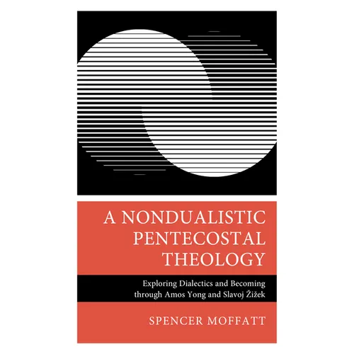 A Nondualistic Pentecostal Theology: Exploring Dialectics and Becoming Through Amos Yong and Slavoj Zizek