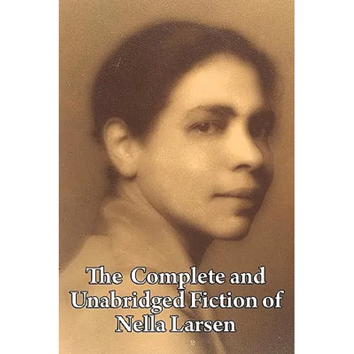 The Complete and Unabridged Fiction of Nella Larsen: Quicksand, Passing, and the Complete Short Fiction