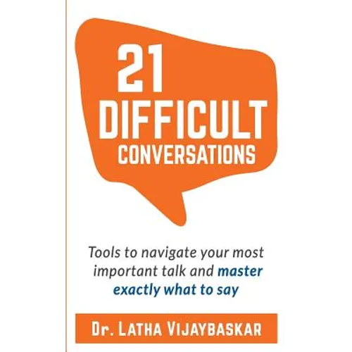21 Difficult Conversations: Tools to Navigate Your Most Important Talk and Master Exactly What to Say