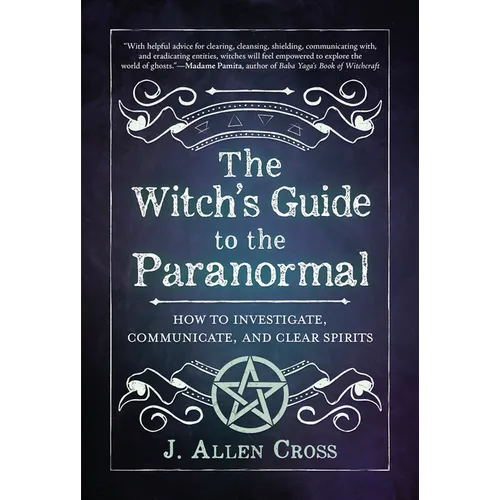 The Witch's Guide to the Paranormal: How to Investigate, Communicate, and Clear Spirits