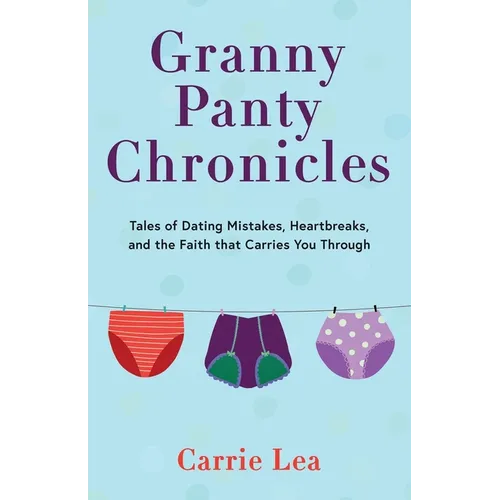 Granny Panty Chronicles: Tales of Dating Mistakes, Heartbreaks, and the Faith that Carries You Through