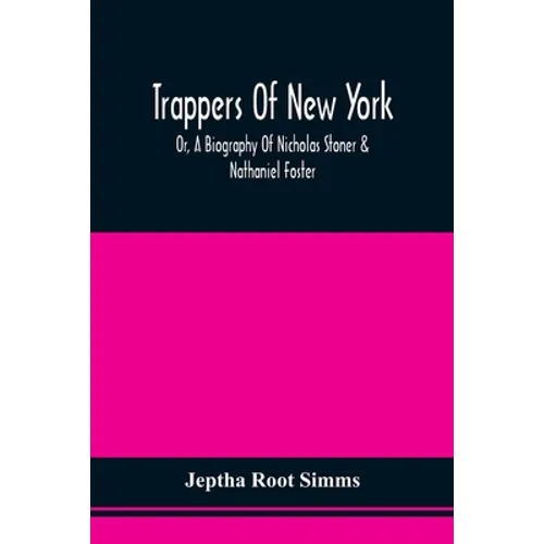 Trappers Of New York, Or, A Biography Of Nicholas Stoner & Nathaniel Foster: Together With Anecdotes Of Other Celebated Hunters, And Some Account Of S