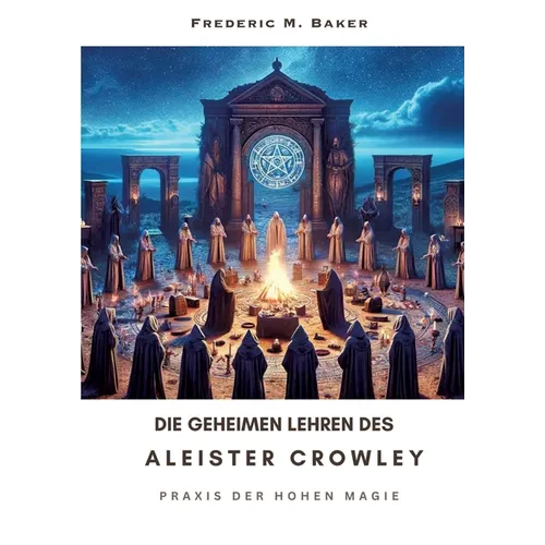Die geheimen Lehren des Aleister Crowley: Praxis der hohen Magie