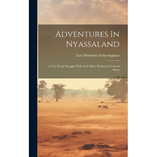 Adventures In Nyassaland: A Two Years' Struggle With Arab Slave-dealers In Central Africa